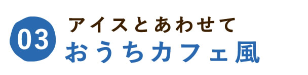アイスと合わせたおうちカフェ風