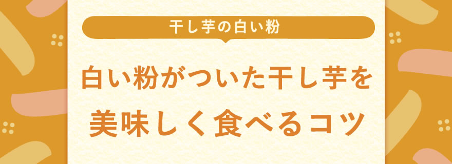 白い粉がついた干し芋を美味しく食べるコツ