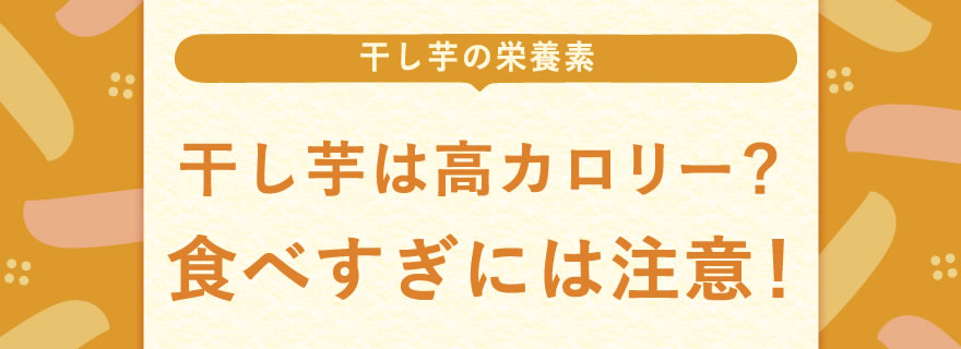 干し芋は高カロリー？食べすぎには注意！